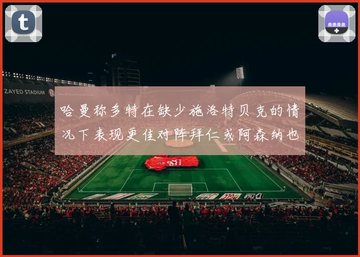 哈曼称多特在缺少施洛特贝克的情况下表现更佳对阵拜仁或阿森纳也有胜算