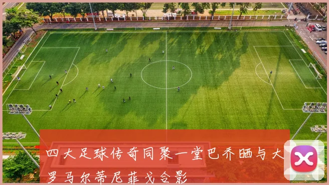 四大足球传奇同聚一堂巴乔晒与大罗马尔蒂尼菲戈合影