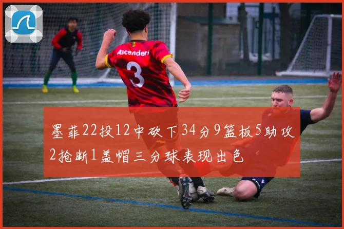 墨菲22投12中砍下34分9篮板5助攻2抢断1盖帽三分球表现出色