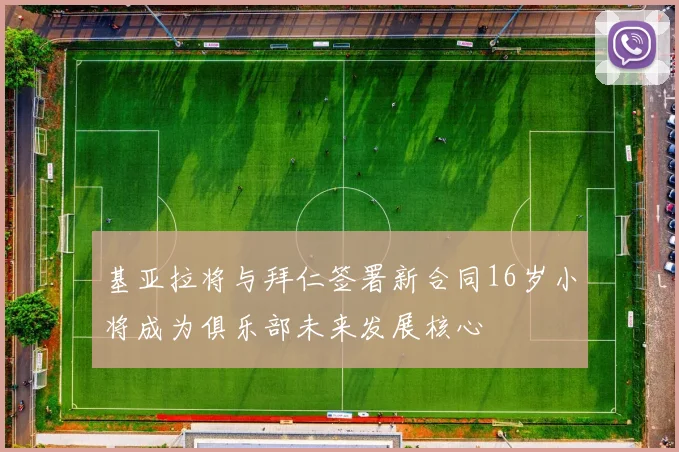 基亚拉将与拜仁签署新合同16岁小将成为俱乐部未来发展核心