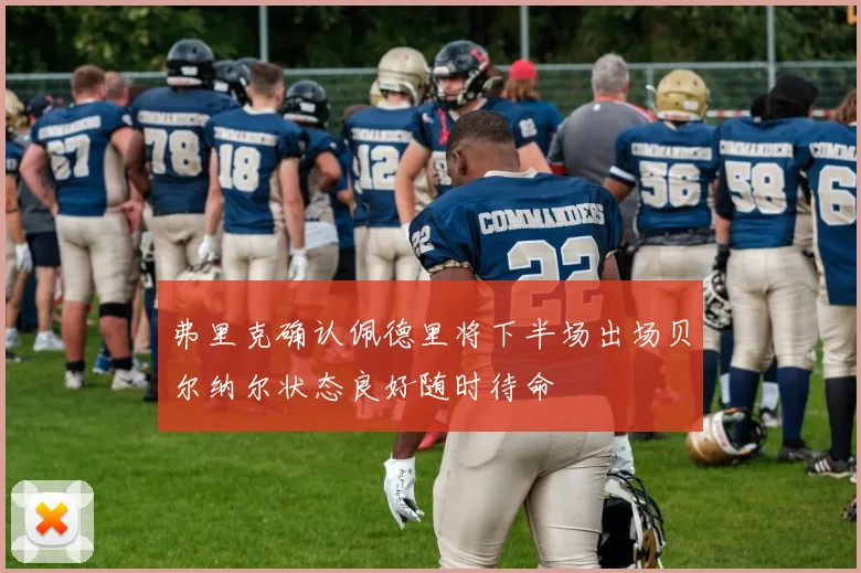 弗里克确认佩德里将下半场出场贝尔纳尔状态良好随时待命