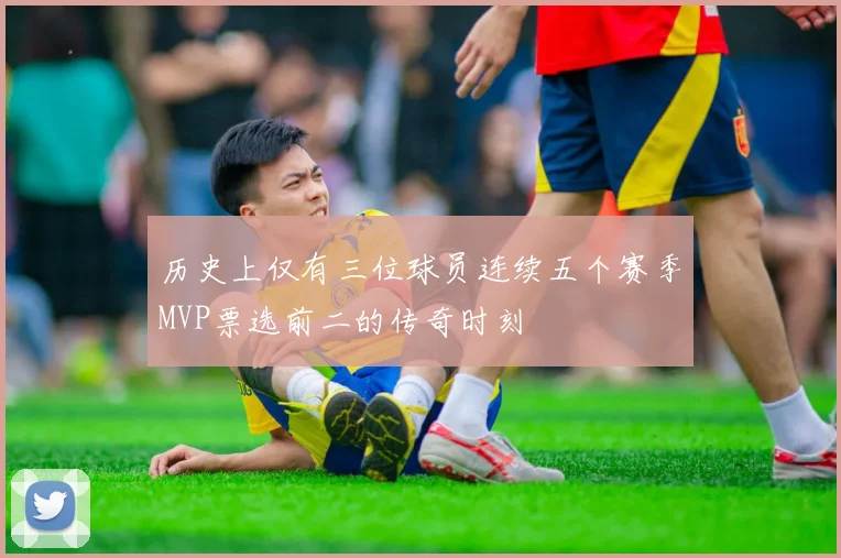 历史上仅有三位球员连续五个赛季MVP票选前二的传奇时刻
