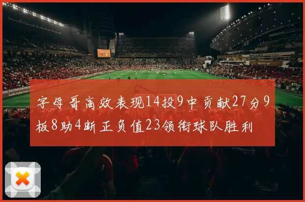 字母哥高效表现14投9中贡献27分9板8助4断正负值23领衔球队胜利