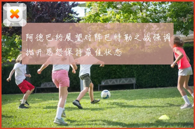 阿德巴约展望对阵巴特勒之战强调抛开恩怨保持最佳状态