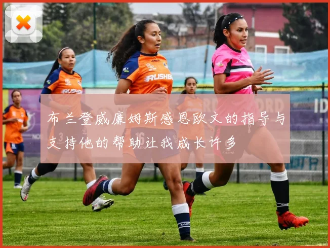 布兰登威廉姆斯感恩欧文的指导与支持他的帮助让我成长许多