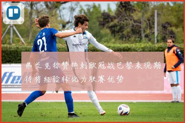 弗兰克称赞热刺欧冠战巴黎表现期待将经验转化为联赛优势