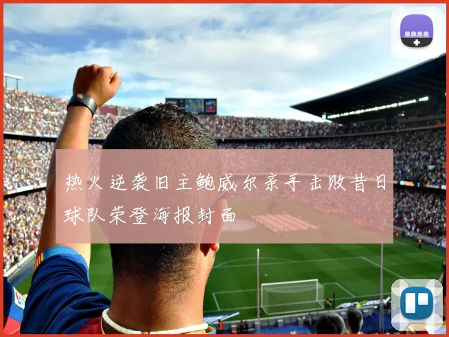 热火逆袭旧主鲍威尔亲手击败昔日球队荣登海报封面