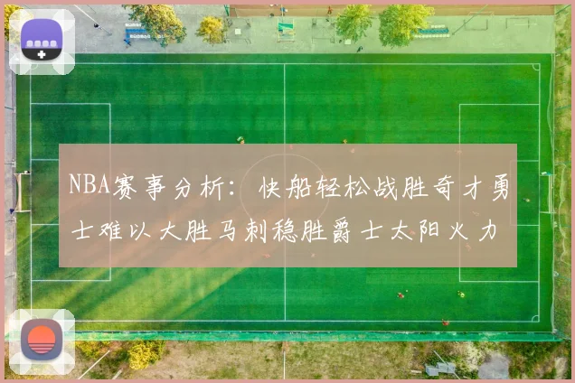 NBA赛事分析：快船轻松战胜奇才勇士难以大胜马刺稳胜爵士太阳火力全开击败篮网