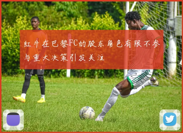 红牛在巴黎FC的股东角色有限不参与重大决策引发关注