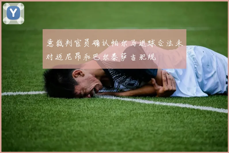 意裁判官员确认帕尔马进球合法未对迈尼昂和巴尔泰萨吉犯规