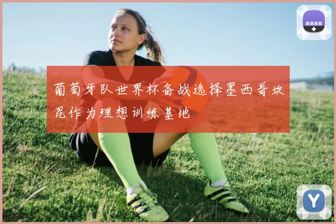 葡萄牙队世界杯备战选择墨西哥坎昆作为理想训练基地