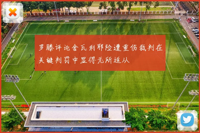 罗滕评论舍瓦利耶险遭重伤裁判在关键判罚中显得无所适从