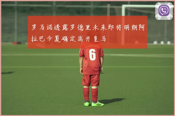罗马诺透露罗德里未来即将明朗阿拉巴今夏确定离开皇马