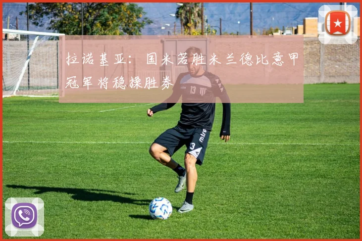 拉诺基亚：国米若胜米兰德比意甲冠军将稳操胜券