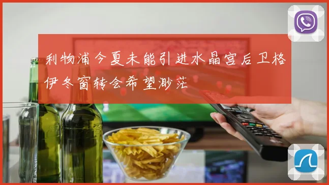 利物浦今夏未能引进水晶宫后卫格伊冬窗转会希望渺茫