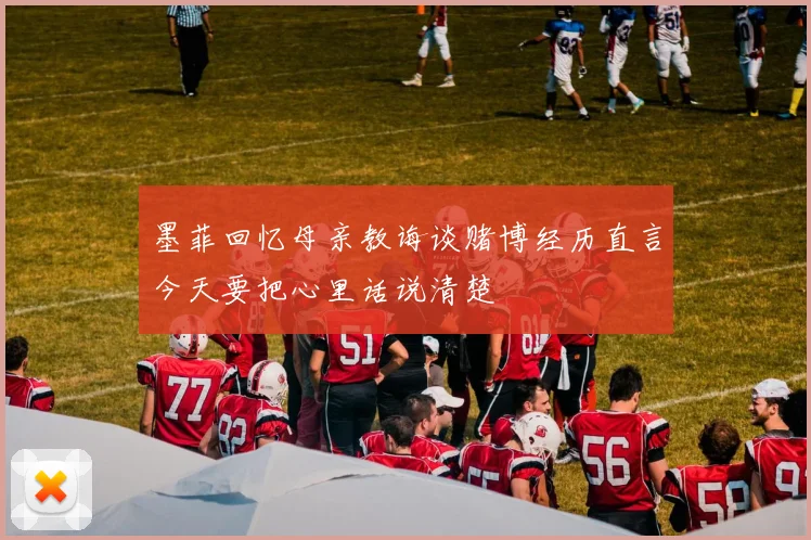 墨菲回忆母亲教诲谈赌博经历直言今天要把心里话说清楚